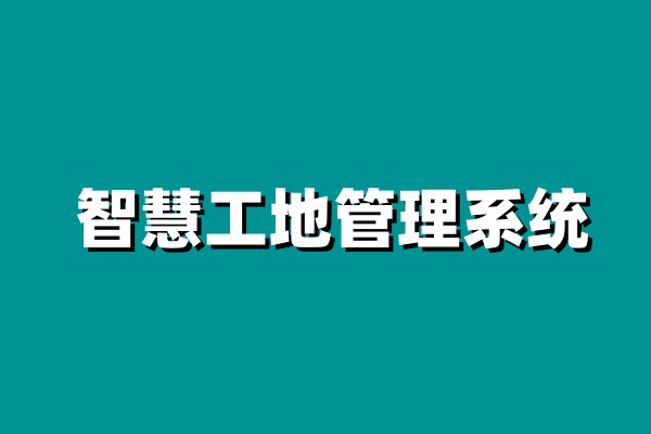 智慧工地系統,為建筑業創造更大價值! 智慧工地系統,為建筑業創造更大價值!